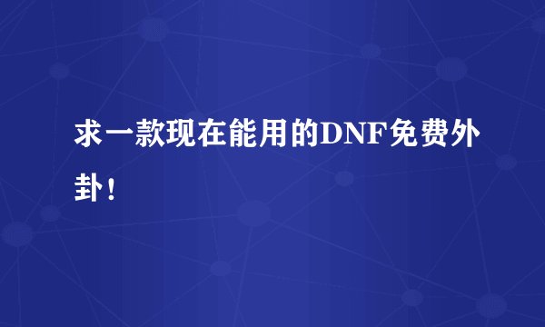 求一款现在能用的DNF免费外卦！