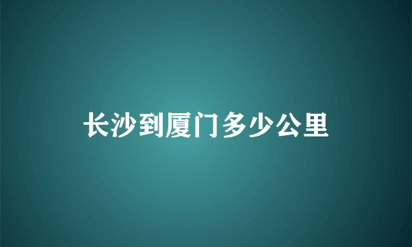 长沙到厦门多少公里