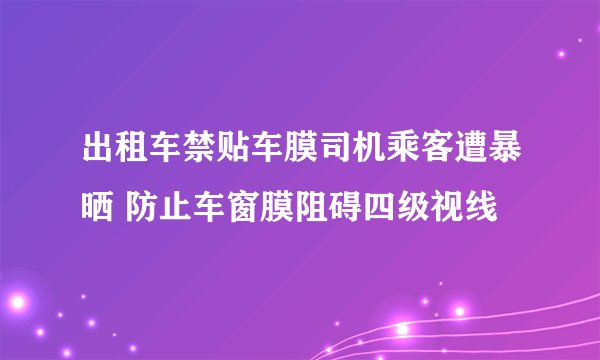 出租车禁贴车膜司机乘客遭暴晒 防止车窗膜阻碍四级视线
