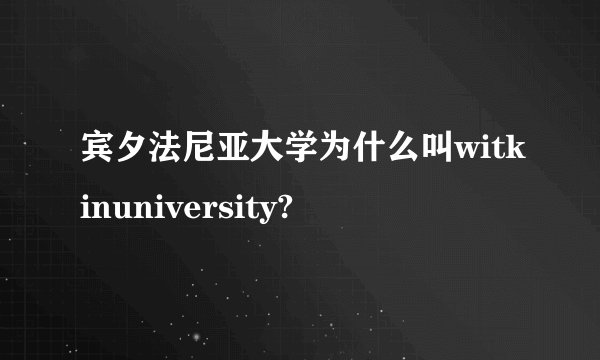 宾夕法尼亚大学为什么叫witkinuniversity?
