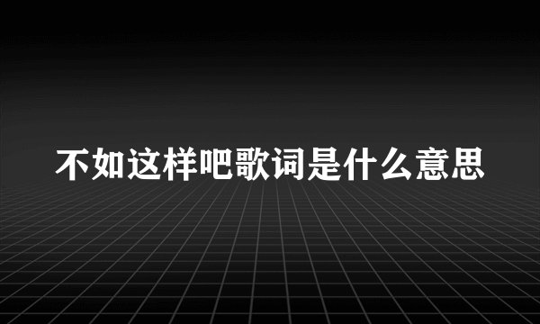 不如这样吧歌词是什么意思