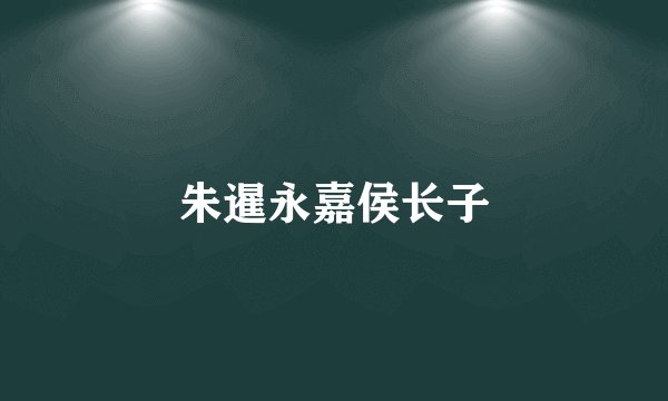 朱暹永嘉侯长子