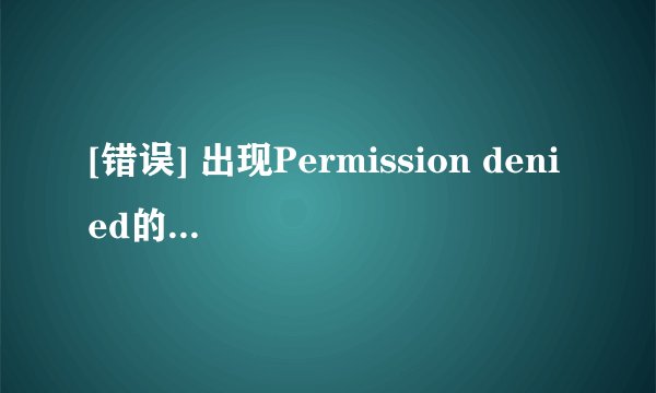 [错误] 出现Permission denied的解决办法