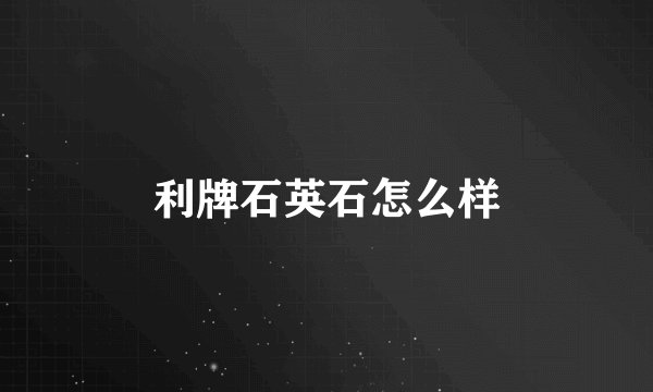 利牌石英石怎么样