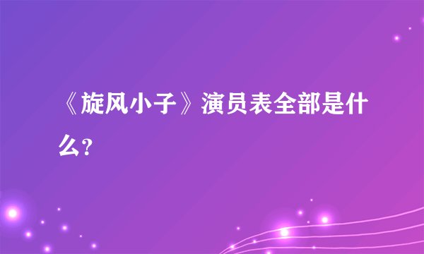 《旋风小子》演员表全部是什么？