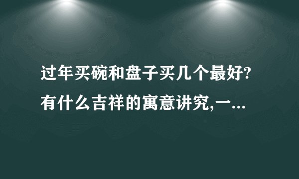 过年买碗和盘子买几个最好?有什么吉祥的寓意讲究,一般选什么款式比较喜庆?