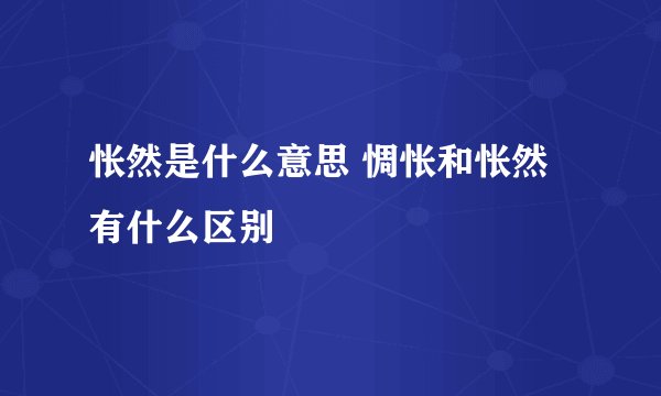 怅然是什么意思 惆怅和怅然有什么区别