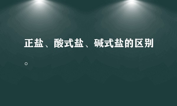 正盐、酸式盐、碱式盐的区别。