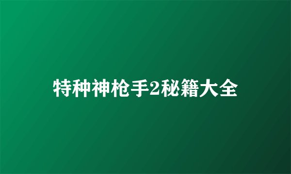 特种神枪手2秘籍大全