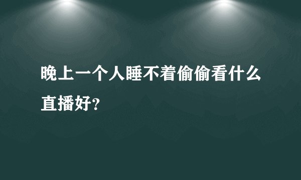晚上一个人睡不着偷偷看什么直播好？