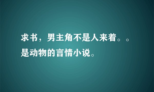 求书，男主角不是人来着。。是动物的言情小说。