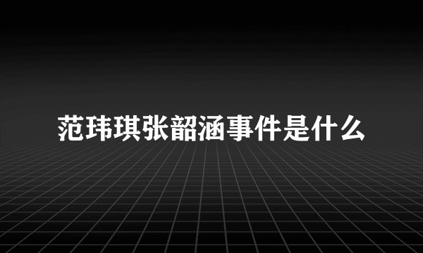 范玮琪张韶涵事件是什么