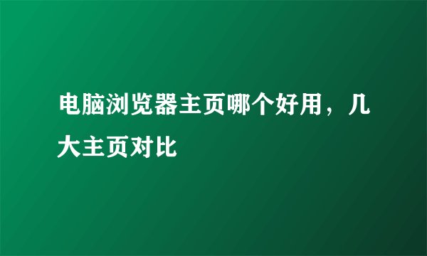 电脑浏览器主页哪个好用，几大主页对比