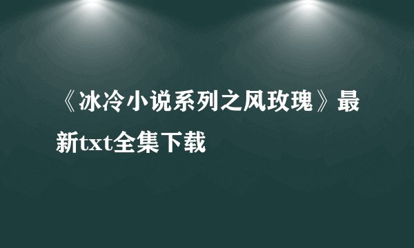 《冰冷小说系列之风玫瑰》最新txt全集下载