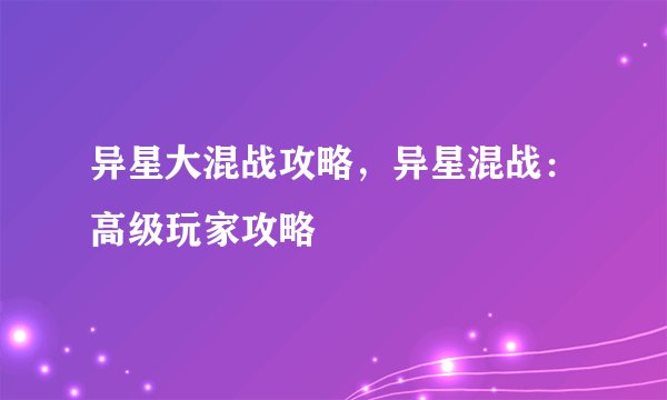 异星大混战攻略，异星混战：高级玩家攻略