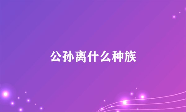 公孙离什么种族