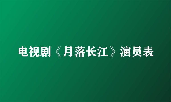 电视剧《月落长江》演员表