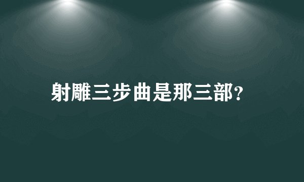 射雕三步曲是那三部？