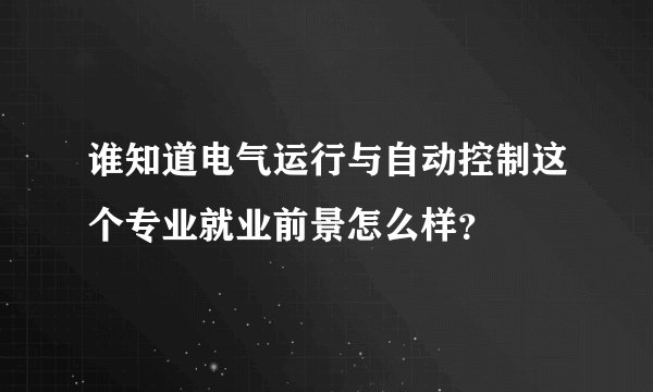 谁知道电气运行与自动控制这个专业就业前景怎么样？