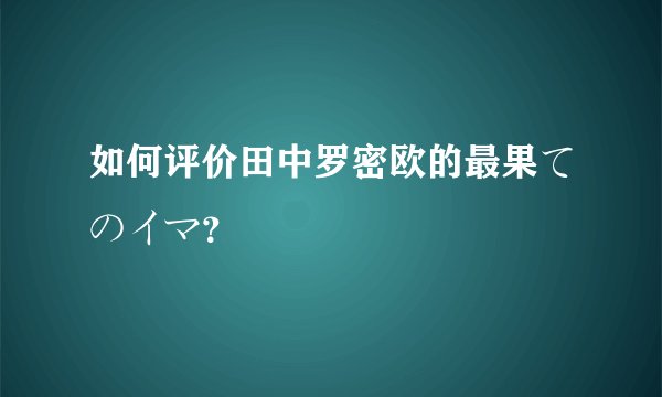 如何评价田中罗密欧的最果てのイマ？