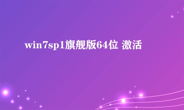 win7sp1旗舰版64位 激活