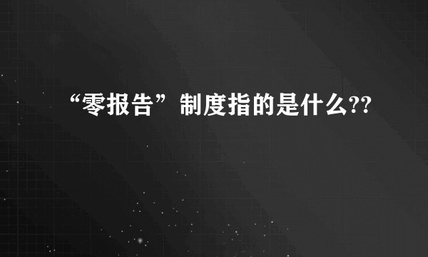 “零报告”制度指的是什么??