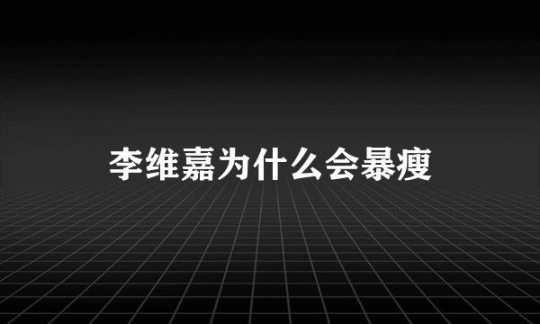 李维嘉为什么会暴瘦
