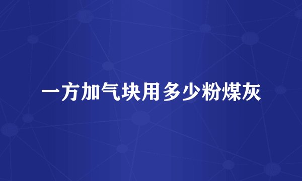 一方加气块用多少粉煤灰