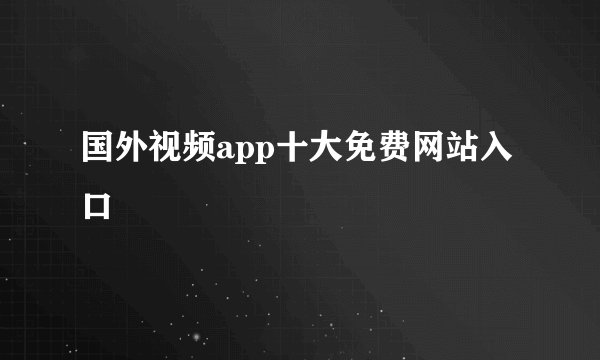 国外视频app十大免费网站入口