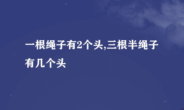 一根绳子有2个头,三根半绳子有几个头