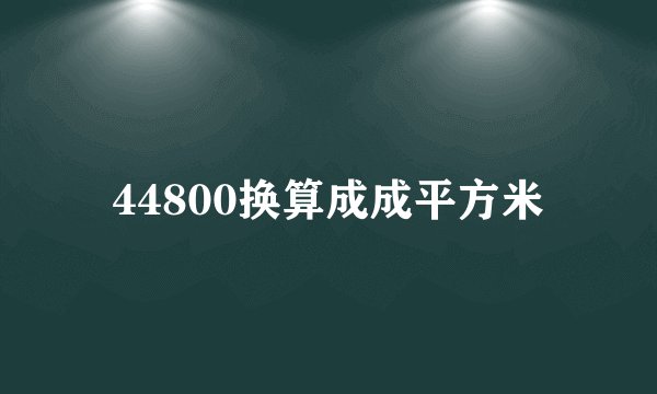 44800换算成成平方米