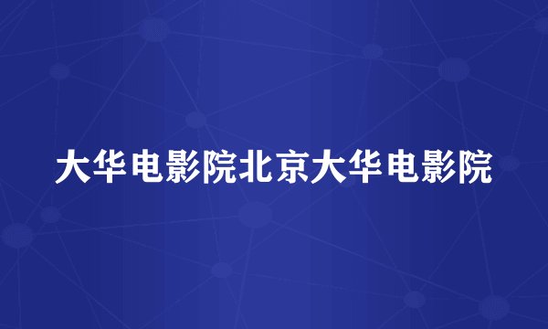 大华电影院北京大华电影院