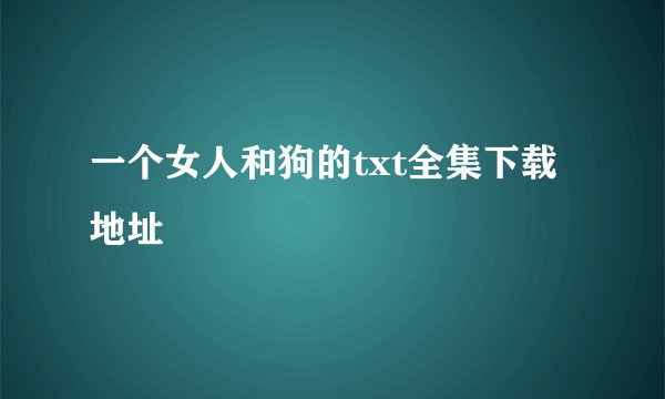 一个女人和狗的txt全集下载地址