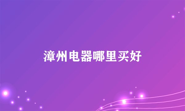 漳州电器哪里买好