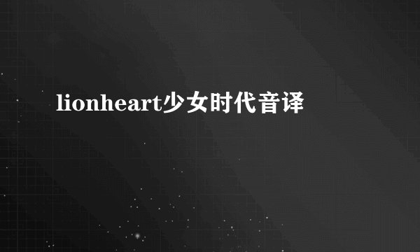 lionheart少女时代音译