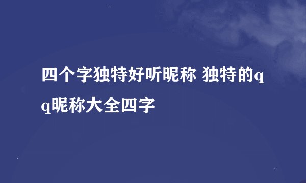 四个字独特好听昵称 独特的qq昵称大全四字