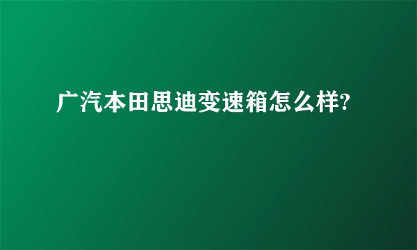 广汽本田思迪变速箱怎么样?