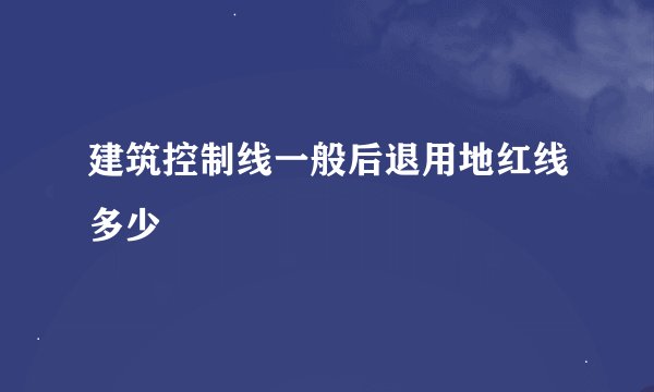 建筑控制线一般后退用地红线多少