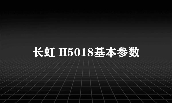 长虹 H5018基本参数