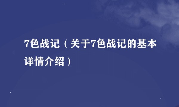 7色战记（关于7色战记的基本详情介绍）