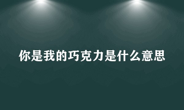 你是我的巧克力是什么意思