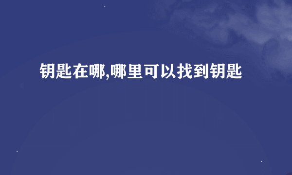 钥匙在哪,哪里可以找到钥匙
