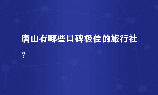 唐山有哪些口碑极佳的旅行社？