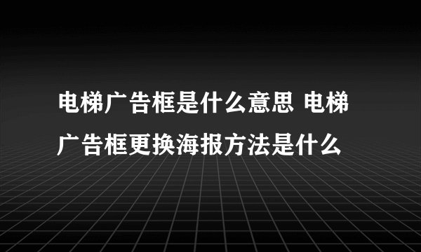 电梯广告框是什么意思 电梯广告框更换海报方法是什么
