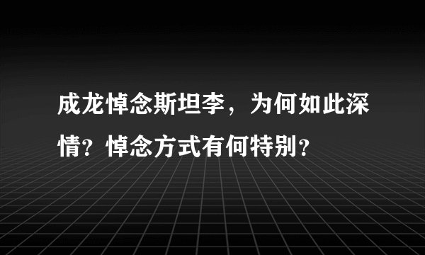 成龙悼念斯坦李，为何如此深情？悼念方式有何特别？