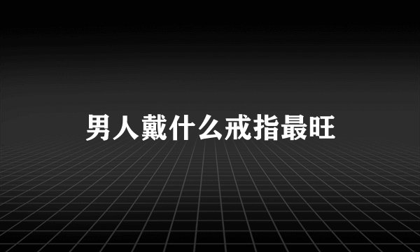 男人戴什么戒指最旺