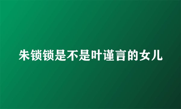 朱锁锁是不是叶谨言的女儿