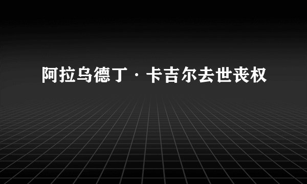 阿拉乌德丁·卡吉尔去世丧权