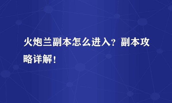 火炮兰副本怎么进入？副本攻略详解！