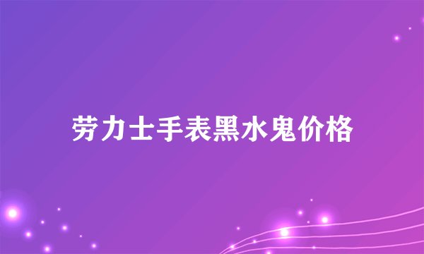 劳力士手表黑水鬼价格